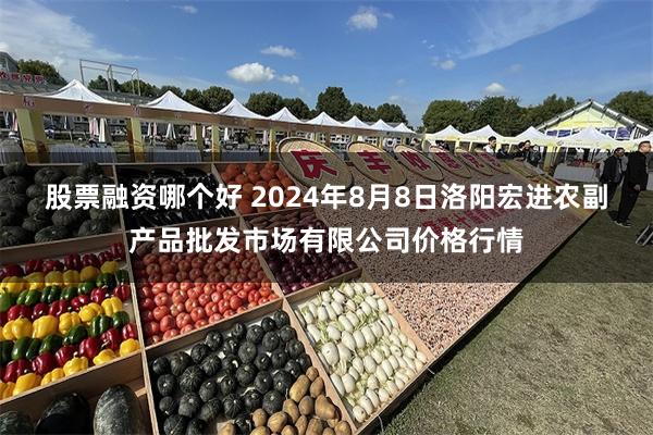 股票融资哪个好 2024年8月8日洛阳宏进农副产品批发市场有限公司价格行情