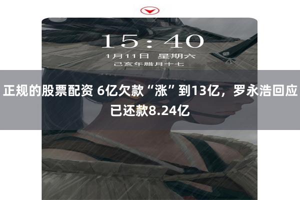 正规的股票配资 6亿欠款“涨”到13亿，罗永浩回应已还款8.24亿