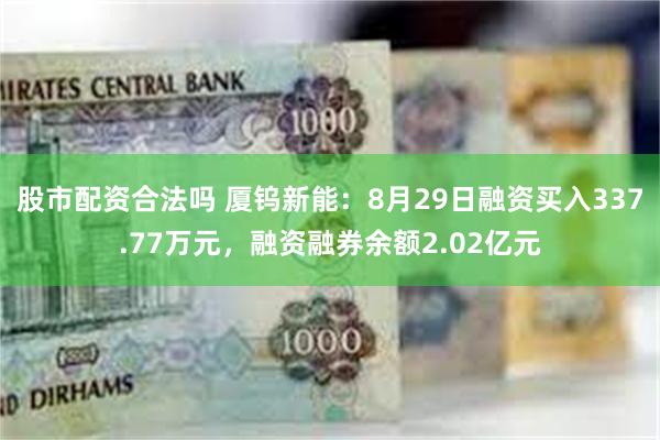 股市配资合法吗 厦钨新能：8月29日融资买入337.77万元，融资融券余额2.02亿元