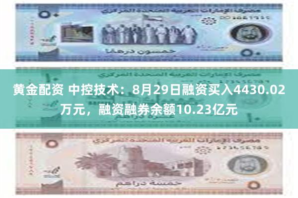 黄金配资 中控技术：8月29日融资买入4430.02万元，融资融券余额10.23亿元