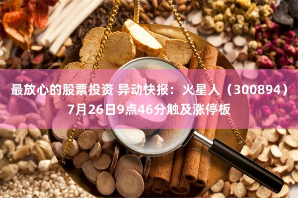 最放心的股票投资 异动快报：火星人（300894）7月26日9点46分触及涨停板