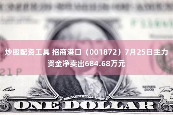 炒股配资工具 招商港口（001872）7月25日主力资金净卖出684.68万元