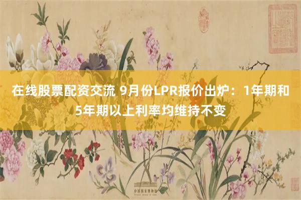 在线股票配资交流 9月份LPR报价出炉：1年期和5年期以上利率均维持不变