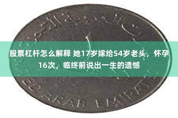 股票杠杆怎么解释 她17岁嫁给54岁老头，怀孕16次，临终前说出一生的遗憾