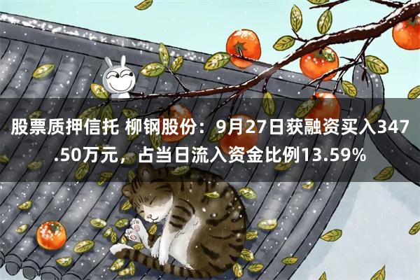 股票质押信托 柳钢股份：9月27日获融资买入347.50万元，占当日流入资金比例13.59%