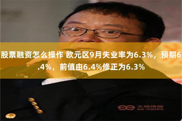 股票融资怎么操作 欧元区9月失业率为6.3%，预期6.4%，前值由6.4%修正为6.3%