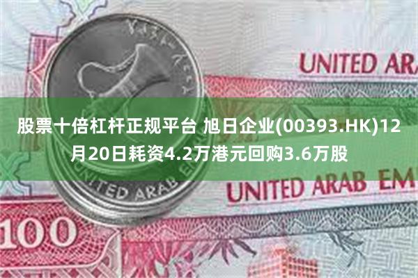 股票十倍杠杆正规平台 旭日企业(00393.HK)12月20日耗资4.2万港元回购3.6万股