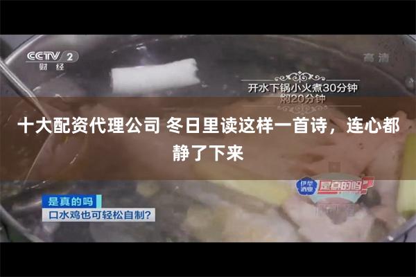 十大配资代理公司 冬日里读这样一首诗，连心都静了下来