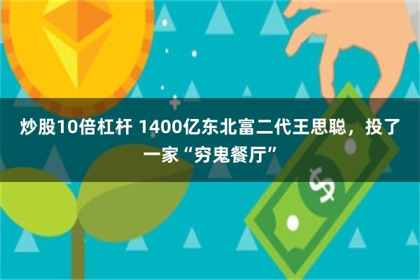 炒股10倍杠杆 1400亿东北富二代王思聪，投了一家“穷鬼餐厅”