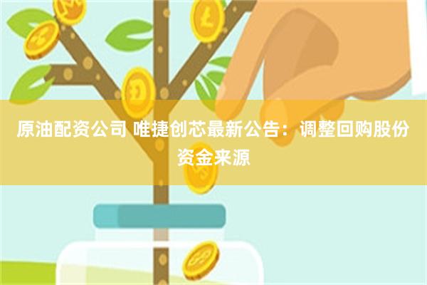 原油配资公司 唯捷创芯最新公告：调整回购股份资金来源