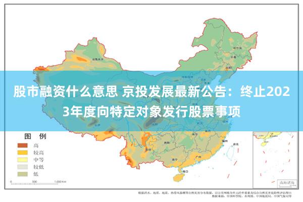 股市融资什么意思 京投发展最新公告：终止2023年度向特定对象发行股票事项