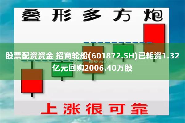 股票配资资金 招商轮船(601872.SH)已耗资1.32亿元回购2006.40万股