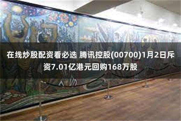 在线炒股配资看必选 腾讯控股(00700)1月2日斥资7.01亿港元回购168万股