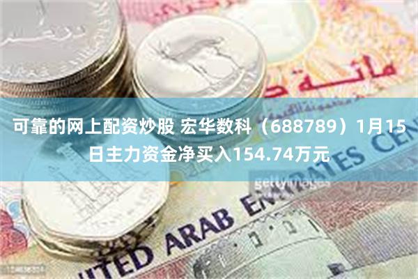 可靠的网上配资炒股 宏华数科（688789）1月15日主力资金净买入154.74万元