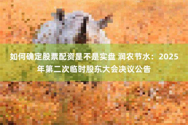 如何确定股票配资是不是实盘 润农节水：2025年第二次临时股东大会决议公告