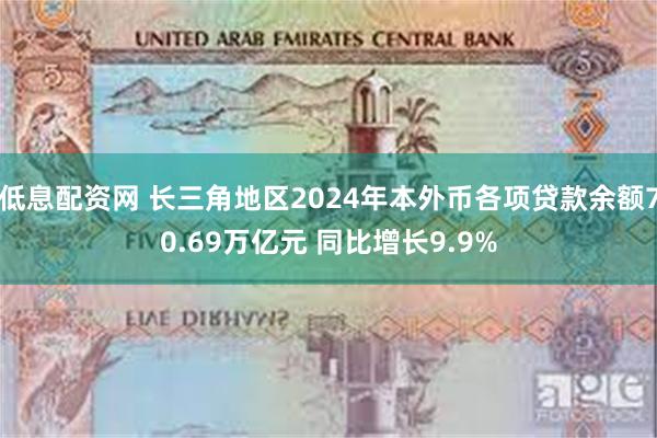 低息配资网 长三角地区2024年本外币各项贷款余额70.69万亿元 同比增长9.9%