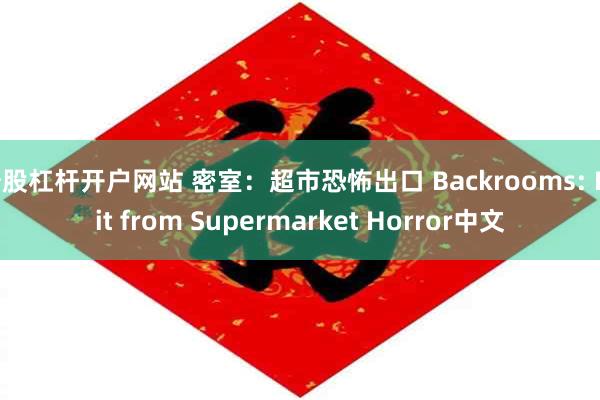 炒股杠杆开户网站 密室：超市恐怖出口 Backrooms: Exit from Supermarket Horror中文