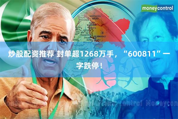 炒股配资推荐 封单超1268万手，“600811”一字跌停！