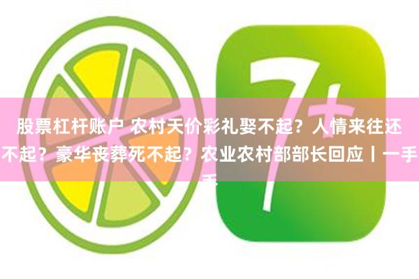 股票杠杆账户 农村天价彩礼娶不起？人情来往还不起？豪华丧葬死不起？农业农村部部长回应丨一手